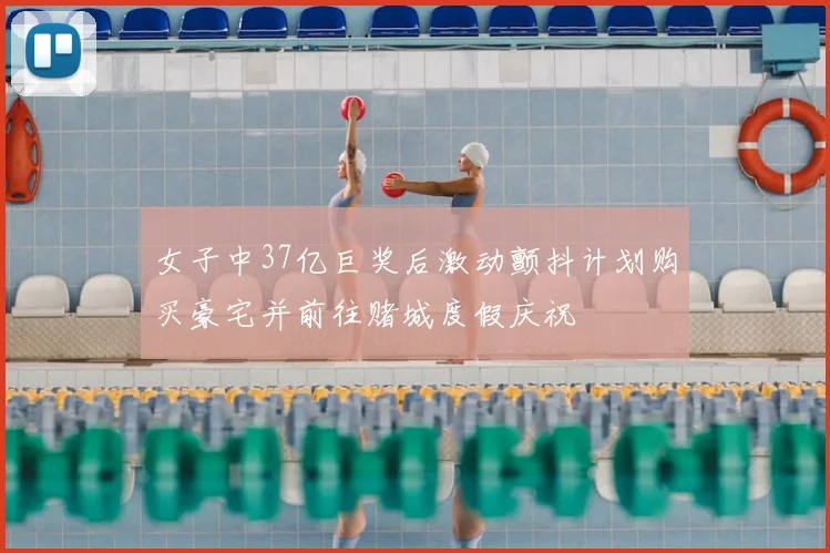 女子中37亿巨奖后激动颤抖计划购买豪宅并前往赌城度假庆祝