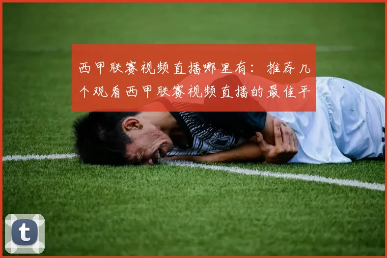 西甲联赛视频直播哪里有:推荐几个观看西甲联赛视频直播的最佳平台
