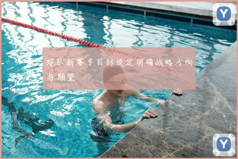 球队新赛季目标设定明确战略方向与期望