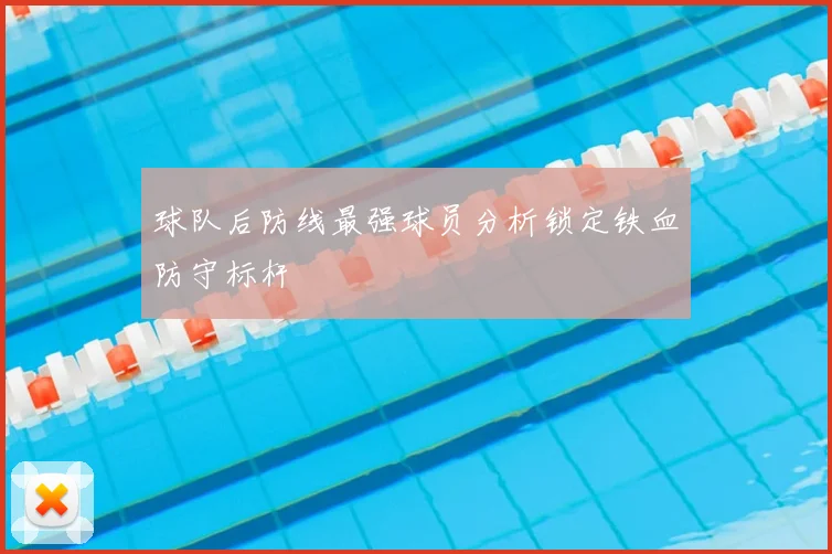 球队后防线最强球员分析锁定铁血防守标杆