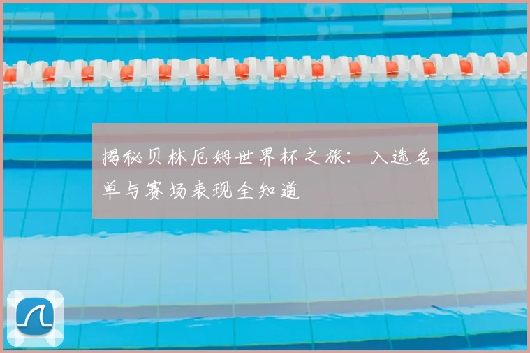 揭秘贝林厄姆世界杯之旅：入选名单与赛场表现全知道