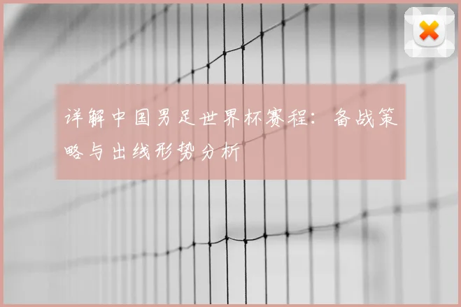 详解中国男足世界杯赛程：备战策略与出线形势分析