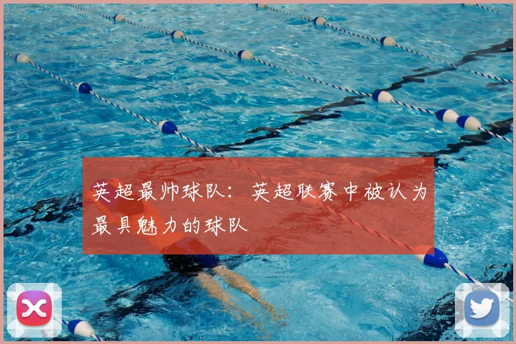 英超最帅球队:英超联赛中被认为最具魅力的球队